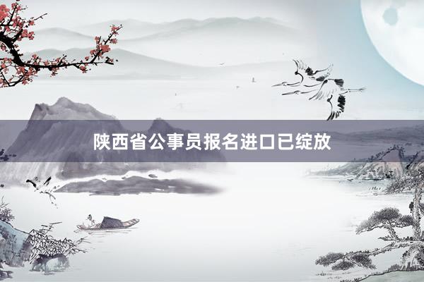 陕西省公事员报名进口已绽放